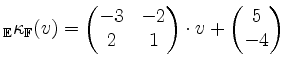 $\displaystyle _\mathbb{E}\kappa_\mathbb{F}(v)= \begin{pmatrix}-3&-2\\ 2&1\end{pmatrix}\cdot v + \begin{pmatrix}5\\ -4\end{pmatrix}$