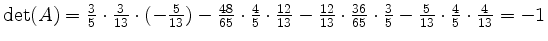 $ \det(A)=\frac{3}{5}\cdot \frac{3}{13}\cdot (-\frac{5}{13})-\frac{48}{65}\cdot ...
...36}{65}\cdot \frac{3}{5}-\frac{5}{13}\cdot\frac{4}{5}\cdot\frac{4}{13}=-1\\ \\ $