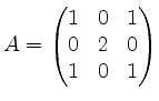 $\displaystyle A=\begin{pmatrix}1&0&1\\ 0&2&0\\ 1&0&1\end{pmatrix}$