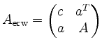 $\displaystyle A_{\mathrm{erw}}=\begin{pmatrix}c& a^T\\ a&A\end{pmatrix}$