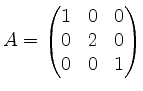 $\displaystyle A=\begin{pmatrix}1&0&0\\ 0&2&0\\ 0&0&1\end{pmatrix}$