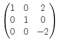 $ \begin{pmatrix}1&0&2\\ 0&1&0\\ 0&0&-2\end{pmatrix}$