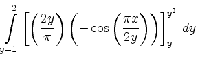 $\displaystyle \int \limits_{y=1}^2 \left[\left(\frac{2y}{\pi}\right)\left(-\cos \left(\frac{\pi x}{2y}\right)\right)\right]^{y^2}_y\,dy$