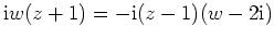 $ \mbox{$\mathrm{i}w(z+1) = -\mathrm{i}(z-1)(w - 2\mathrm{i})$}$