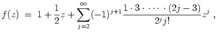 $ \mbox{$\displaystyle
f(z) \; = \; 1 + \frac{1}{2} z + \sum_{j = 2}^\infty
(-1)^{j+1}\frac{1\cdot 3\cdot\,\cdots\, \cdot (2j - 3)}{2^j j!} z^j\; ,
$}$