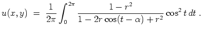 $ \mbox{$\displaystyle
u(x,y)\; =\; {\displaystyle\frac{1}{2\pi}}\int_0^{2\pi}
{\displaystyle\frac{1-r^2}{1 - 2r\cos(t - \alpha) + r^2}} \cos^2 t\, dt\; .
$}$