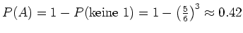 $ \mbox{$P(A) = 1-P(\text{keine 1}) = 1 -
\left(\frac{5}{6}\right)^3 \approx 0.42$}$