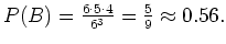 $ \mbox{$P(B) = \frac{6\cdot
5\cdot 4}{6^3} = \frac{5}{9} \approx 0.56.$}$