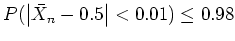 $ \mbox{$P(\left\vert\bar{X}_n - 0.5\right\vert < 0.01) \leq 0.98$}$