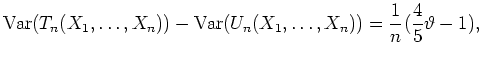 $ \mbox{$\displaystyle
{\operatorname{Var}}(T_n(X_1,\dots,X_n))-{\operatorname{Var}}(U_n(X_1,\dots,X_n)) = \frac{1}{n}(\frac{4}{5}\vartheta - 1),
$}$