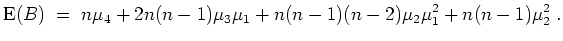 $ \mbox{$\displaystyle {\operatorname{E}}(B) \;=\; n\mu_4 + 2n(n-1)\mu_3\mu_1 +
n(n-1)(n-2)\mu_2\mu_1^2 + n(n-1)\mu_2^2\;.
$}$