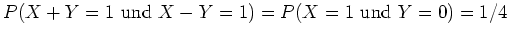 $ \mbox{$P(X+Y=1 {\mbox{ und }} X-Y=1) = P(X=1 {\mbox{ und }} Y=0) = 1/4$}$