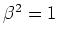 $ \mbox{$\beta^2 = 1$}$