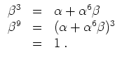 $ \mbox{$\displaystyle
\begin{array}{rcl}
\beta^3 &=& \alpha + \alpha^6 \beta \\
\beta^9 &=& (\alpha + \alpha^6 \beta)^3\\
&=& 1\;.
\end{array}
$}$