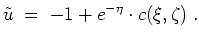 $ \mbox{$\displaystyle
\tilde u \; =\; -1 + e^{-\eta}\cdot c(\xi,\zeta)\; .
$}$