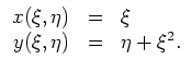 $ \mbox{$\displaystyle
\begin{array}{rcl}
x(\xi,\eta) & = & \xi \\
y(\xi,\eta) & = & \eta+\xi^2 . \\
\end{array}
$}$