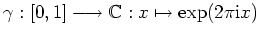 $ \mbox{$\gamma: [0,1]\longrightarrow \mathbb{C}: x\mapsto \exp(2\pi\mathrm{i}x)$}$