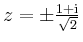 $ \mbox{$z=\pm\frac{1+\mathrm{i}}{\sqrt{2}}$}$