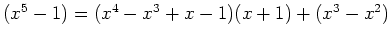 $ \mbox{$(x^5 - 1) = (x^4 - x^3 + x - 1)(x+1) + (x^3 - x^2)$}$