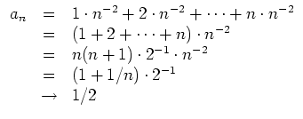 $ \mbox{$\displaystyle
\begin{array}{rcl}
a_n
& = & 1\cdot n^{-2} + 2\cdot n^{...
...ot 2^{-1}\cdot n^{-2}\\
& = & (1+1/n)\cdot 2^{-1}\\
&\to& 1/2
\end{array}$}$