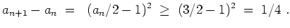 $ \mbox{$\displaystyle
a_{n+1}-a_n\; = \; (a_n/2-1)^2 \; \geq \; (3/2-1)^2 \; = \; 1/4\ .
$}$