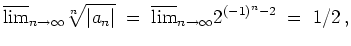 $ \mbox{$\displaystyle
\overline {\lim}_{n\to\infty} \sqrt[n]{\vert a_n\vert} \; =\; \overline {\lim}_{n\to\infty} 2^{(-1)^n - 2} \; = \; 1/2\, ,
$}$