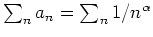 $ \mbox{$\sum_n a_n=\sum_n 1/n^\alpha$}$