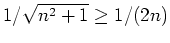 $ \mbox{$1/\sqrt{n^2+1} \geq 1/(2n)$}$