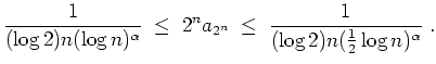 $ \mbox{$\displaystyle
\frac{1}{(\log 2) n (\log n)^\alpha} \;\leq\; 2^n a_{2^n} \;\leq\; \frac{1}{(\log 2) n (\frac{1}{2}\log n)^\alpha}\; .
$}$