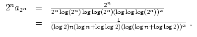 $ \mbox{$\displaystyle
\begin{array}{rcl}
2^n a_{2^n}
&=& \frac{2^n}{2^n\log(2^...
...) n (\log n+\log\log 2) (\log(\log n+\log\log 2))^\alpha}\; .\\
\end{array}$}$