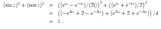 $ \mbox{$\displaystyle
\begin{array}{rcl}
(\sin z)^2 + (\cos z)^2
& = & \left((...
... + e^{-2\mathrm{i}z})\right)/4 \vspace*{1mm}\\
& = & 1\; . \\
\end{array}$}$