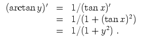 $ \mbox{$\displaystyle
\begin{array}{rcl}
(\arctan y)'
&=& 1/(\tan x)'\\
&=& 1/(1+(\tan x)^2)\\
&=& 1/(1+y^2) \; .
\end{array}$}$