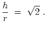 $ \mbox{$\displaystyle
\frac{h}{r} \; =\; \sqrt{2}\; .
$}$