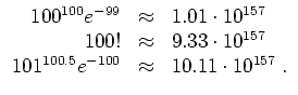 $ \mbox{$\displaystyle
\begin{array}{rcl}
100^{100} e^{-99} & \approx & 1.01\c...
...\
101^{100.5}e^{-100} & \approx & 10.11\cdot 10^{157}\; . \\
\end{array}$}$