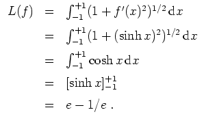 $ \mbox{$\displaystyle
\begin{array}{rcl}
L(f)
& = & \int_{-1}^{+1} (1 + f'(x)...
... = & [\sinh x]_{-1}^{+1} \vspace*{2mm}\\
& = & e - 1/e\; . \\
\end{array}$}$