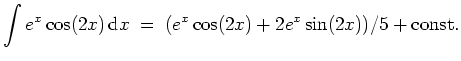 $ \mbox{$\displaystyle
\displaystyle\int e^x\cos(2x)\,{\mbox{d}}x \; =\; (e^x\cos(2x) + 2e^x\sin(2x))/5 + {\mbox{const.}}
$}$