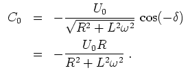 $ \mbox{$\displaystyle
\begin{array}{rcl}
C_0
&=& - {\displaystyle\frac{U_0}{\...
...*{2mm}\\
&=& - {\displaystyle\frac{U_0 R}{R^2+L^2\omega^2}} \;.
\end{array}$}$