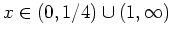 $ \mbox{$x\in(0,1/4)\cup(1,\infty)$}$