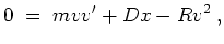 $ \mbox{$\displaystyle
0 \; =\; mvv' + Dx - Rv^2\; ,
$}$