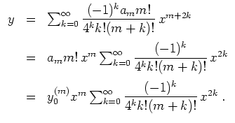 $ \mbox{$\displaystyle
\begin{array}{rcl}
y
&=& \displaystly\sum_{k=0}^{\infty}...
...{\infty} {\displaystyle\frac{(-1)^k}{4^k k! (m+k)!}}\, x^{2k} \;.
\end{array}$}$