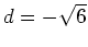 $ d=-\sqrt{6}$