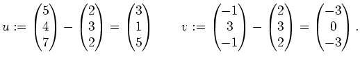 $\displaystyle u:= \begin{pmatrix}5\\ 4\\ 7\end{pmatrix} -\begin{pmatrix}2\\ 3\\...
...\begin{pmatrix}2\\ 3\\ 2\end{pmatrix}= \begin{pmatrix}-3\\ 0\\ -3\end{pmatrix}.$