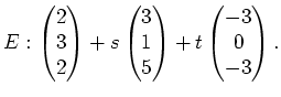 $\displaystyle E: \begin{pmatrix}2\\ 3\\ 2\end{pmatrix} +s\begin{pmatrix}3\\ 1\\ 5\end{pmatrix} +t\begin{pmatrix}-3\\ 0\\ -3\end{pmatrix}.$