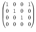 $\displaystyle \begin{pmatrix}1 & 0 & 0 & 1 \\ 0 & 1 & 0 & 0 \\ 0 & 0 & 1 & 0 \\ 0 & 0 & 0 & 0 \end{pmatrix}$