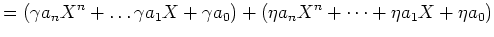 $\displaystyle =(\gamma a_nX^n+\dots \gamma a_1X+\gamma a_0)+ (\eta a_nX^n+\dots+\eta a_1X+\eta a_0)$