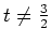 $ t\neq\frac{3}{2}$