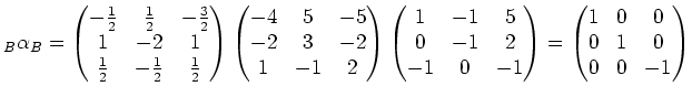 $\displaystyle _B\alpha_B= \begin{pmatrix}-\frac{1}{2} & \frac{1}{2} & -\frac{3}...
...nd{pmatrix} = \begin{pmatrix}1 & 0 & 0 \\ 0 & 1 & 0 \\ 0 & 0 & -1 \end{pmatrix}$