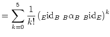 $\displaystyle = \sum_{k=0}^{5}\frac{1}{k!}\left(_E{{\operatorname{id}}}_B\ _B\alpha_B\ _B{{\operatorname{id}}}_E\right)^k$