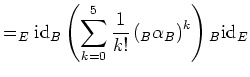 $\displaystyle =_E{{\operatorname{id}}}_B \left(\sum_{k=0}^{5}\frac{1}{k!}\left(_B\alpha_B\right)^k\right) {_B{{\operatorname{id}}}_E}$