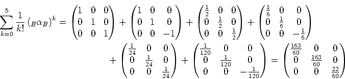 \begin{multline*}
\sum_{k=0}^{5}\frac{1}{k!}\left(_B\alpha_B\right)^k=
\begin{pm...
...\\ 0 & \frac{163}{60} & 0 \\ 0 & 0 & \frac{22}{60}
\end{pmatrix}\end{multline*}